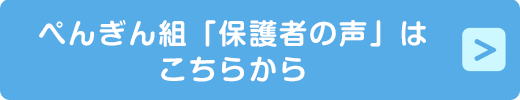 べんぎん組「保護者の声」はこちらから